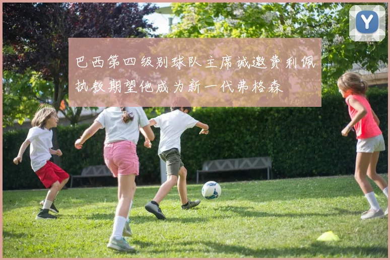 巴西第四级别球队主席诚邀费利佩执教期望他成为新一代弗格森