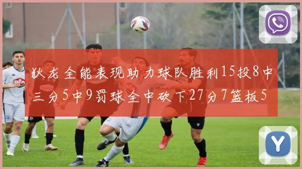 狄龙全能表现助力球队胜利15投8中三分5中9罚球全中砍下27分7篮板5助攻