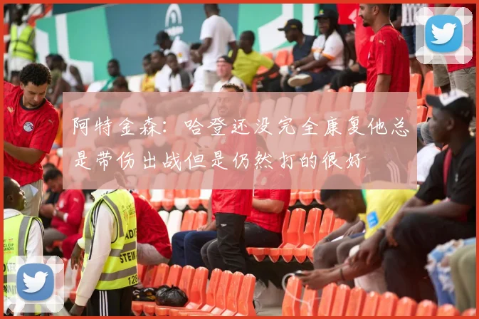 阿特金森：哈登还没完全康复他总是带伤出战但是仍然打的很好
