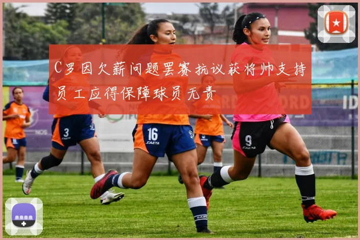 C罗因欠薪问题罢赛抗议获将帅支持员工应得保障球员无责