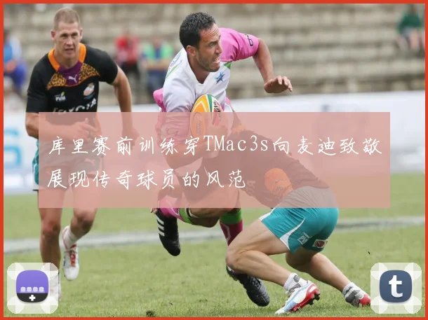 库里赛前训练穿TMac3s向麦迪致敬展现传奇球员的风范