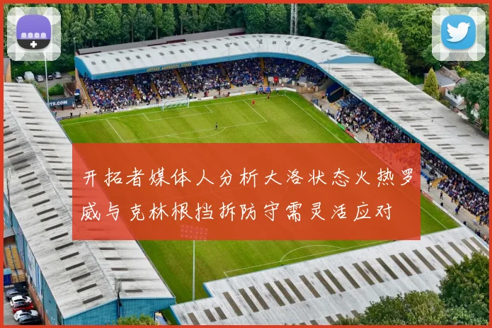 开拓者媒体人分析大洛状态火热罗威与克林根挡拆防守需灵活应对