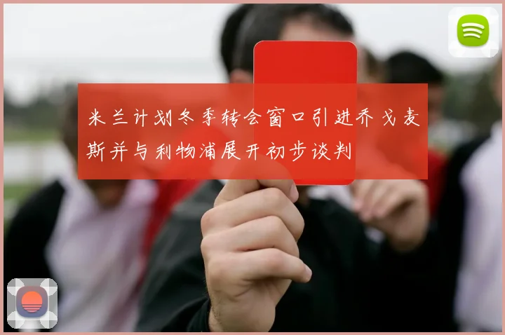 米兰计划冬季转会窗口引进乔戈麦斯并与利物浦展开初步谈判
