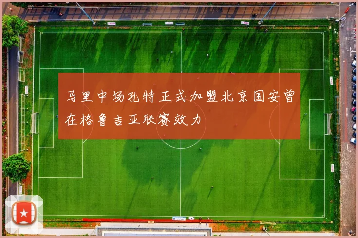 马里中场孔特正式加盟北京国安曾在格鲁吉亚联赛效力