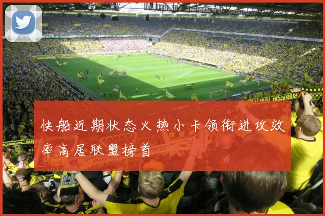快船近期状态火热小卡领衔进攻效率高居联盟榜首