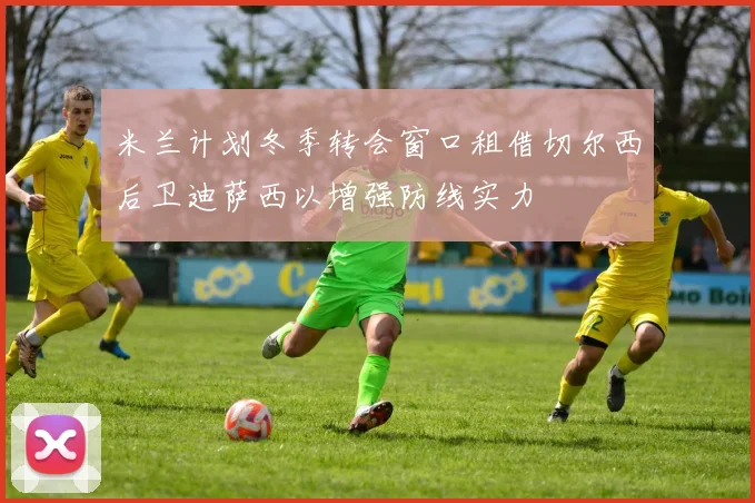 米兰计划冬季转会窗口租借切尔西后卫迪萨西以增强防线实力