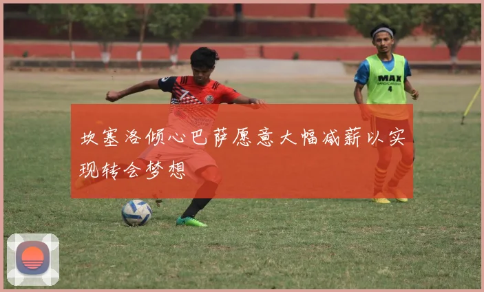 坎塞洛倾心巴萨愿意大幅减薪以实现转会梦想