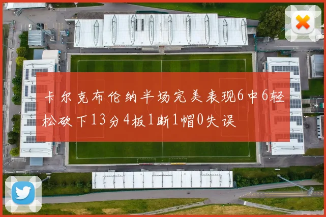 卡尔克布伦纳半场完美表现6中6轻松砍下13分4板1断1帽0失误