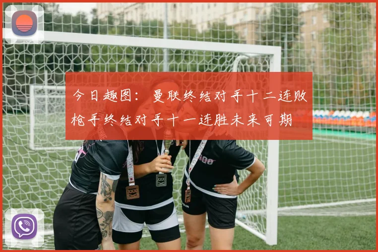 今日趣图：曼联终结对手十二连败枪手终结对手十一连胜未来可期